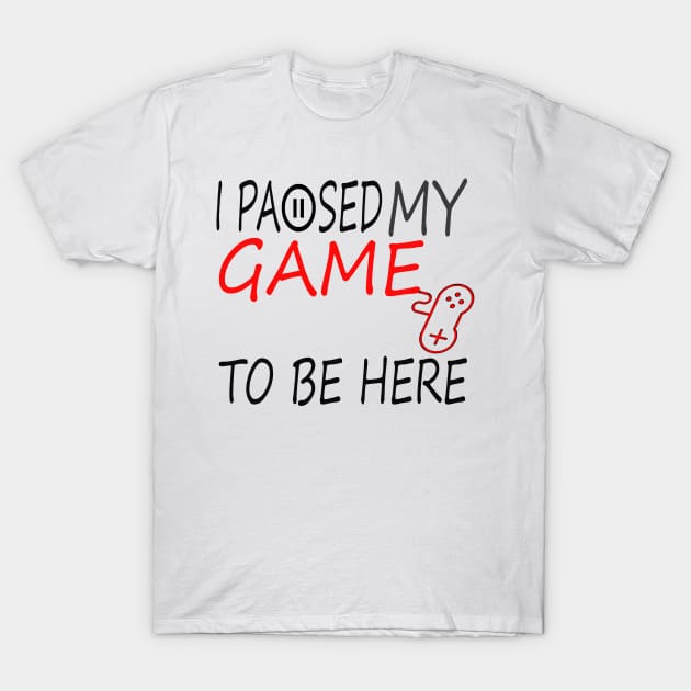 I Paused My Game To Be Here T-Shirt, Funny Gaming T-shirt T-Shirt by BeNumber1